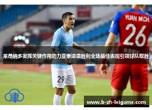 莱昂纳多发挥关键作用助力亚泰逆袭胜利全场最佳表现引领球队取胜 莱昂纳多发挥关键作用助力亚泰逆袭胜利全场最佳表现引领球队取胜