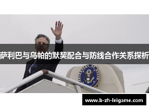 萨利巴与乌帕的默契配合与防线合作关系探析 萨利巴与乌帕的默契配合与防线合作关系探析