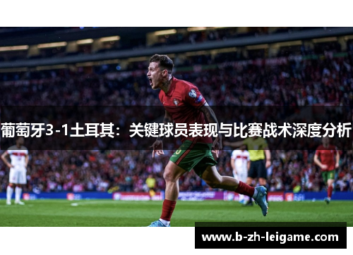 葡萄牙3-1土耳其:关键球员表现与比赛战术深度分析 葡萄牙3-1土耳其:关键球员表现与比赛战术深度分析