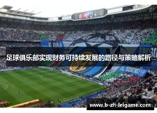 足球俱乐部实现财务可持续发展的路径与策略解析 足球俱乐部实现财务可持续发展的路径与策略解析