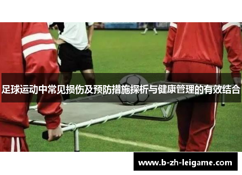 足球运动中常见损伤及预防措施探析与健康管理的有效结合 足球运动中常见损伤及预防措施探析与健康管理的有效结合