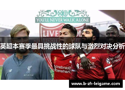 英超本赛季最具挑战性的球队与激烈对决分析 英超本赛季最具挑战性的球队与激烈对决分析