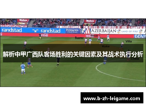 解析中甲广西队客场胜利的关键因素及其战术执行分析 解析中甲广西队客场胜利的关键因素及其战术执行分析