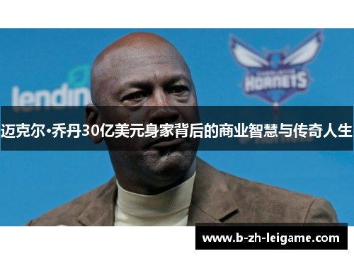 迈克尔·乔丹30亿美元身家背后的商业智慧与传奇人生 迈克尔·乔丹30亿美元身家背后的商业智慧与传奇人生
