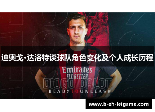 迪奥戈·达洛特谈球队角色变化及个人成长历程 迪奥戈·达洛特谈球队角色变化及个人成长历程