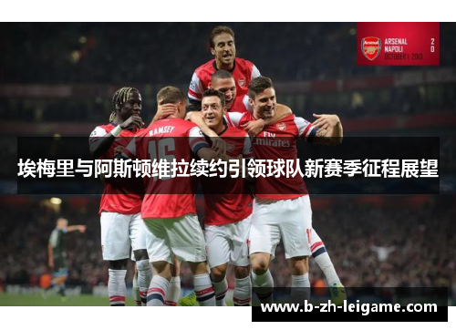 埃梅里与阿斯顿维拉续约引领球队新赛季征程展望 埃梅里与阿斯顿维拉续约引领球队新赛季征程展望