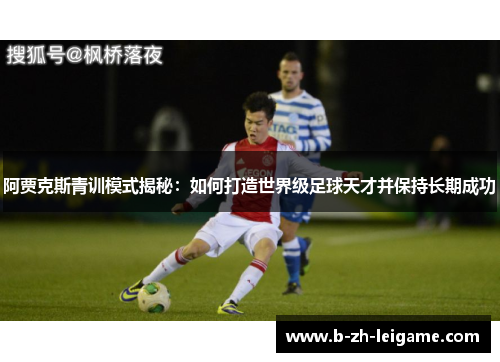 阿贾克斯青训模式揭秘:如何打造世界级足球天才并保持长期成功 阿贾克斯青训模式揭秘:如何打造世界级足球天才并保持长期成功