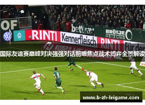 国际友谊赛巅峰对决强强对话前瞻焦点战术博弈全景解读 国际友谊赛巅峰对决强强对话前瞻焦点战术博弈全景解读