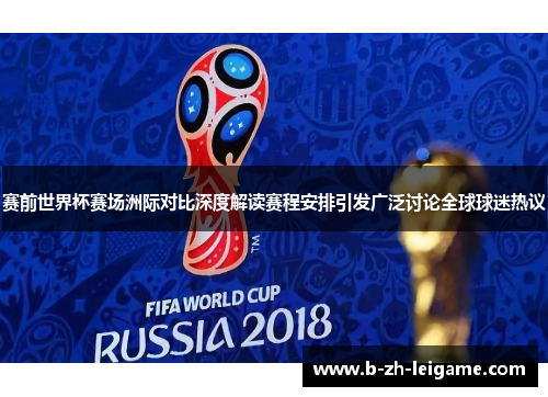 赛前世界杯赛场洲际对比深度解读赛程安排引发广泛讨论全球球迷热议 赛前世界杯赛场洲际对比深度解读赛程安排引发广泛讨论全球球迷热议