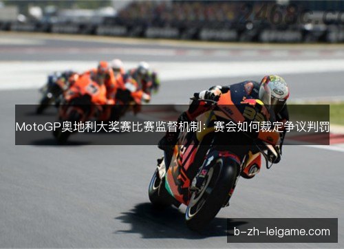 MotoGP奥地利大奖赛比赛监督机制：赛会如何裁定争议判罚